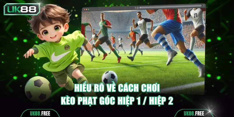 Hiểu rõ về cách chơi kèo phạt góc hiệp 1 / hiệp 2