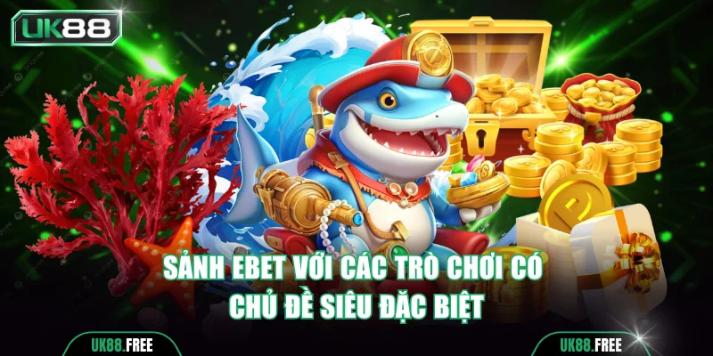 Sảnh Ebet với các trò chơi có chủ đề siêu đặc biệt